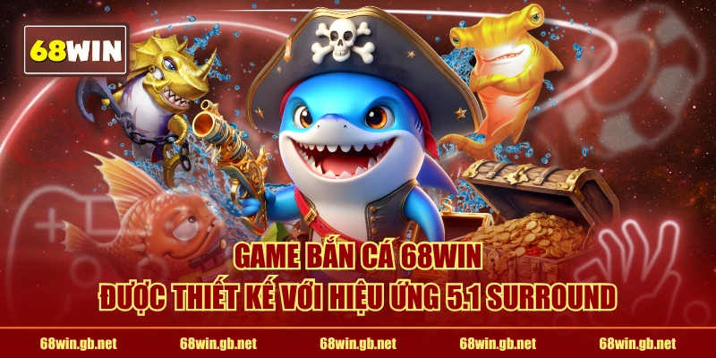 Game Bắn Cá 68WIN được thiết kế với hiệu ứng 5.1 surround